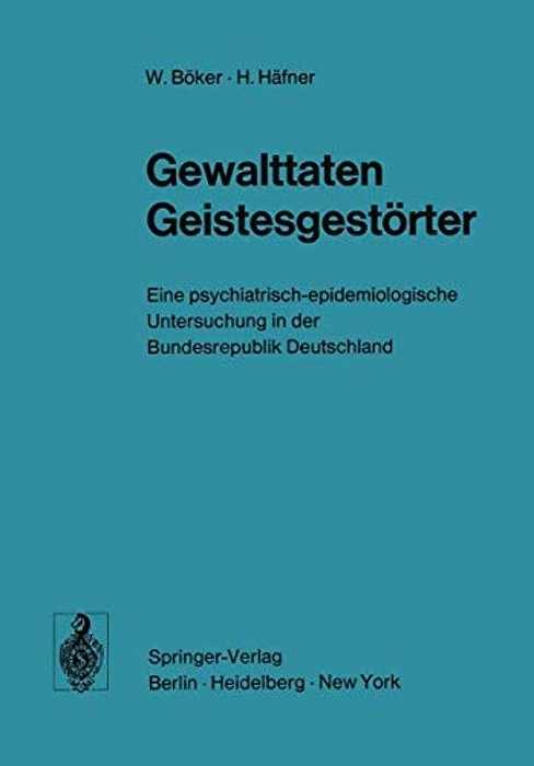 Gewalttaten Geistesgestörter: Eine Psychiatrisch-Epidemiologische Untersuchung In Der Bundesrepublik Deutschland-..