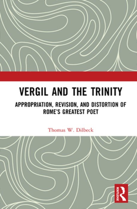 Vergil And The Trinity: Appropriation, Revision, And Distortion Of Rome's Greatest Poet-..