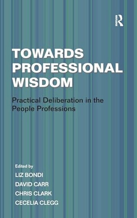 Towards Professional Wisdom: Practical Deliberation In The People Professions-..