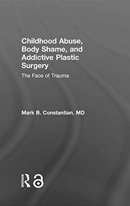 Childhood Abuse, Body Shame, And Addictive Plastic Surgery: The Face Of Trauma-..