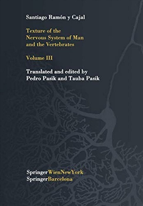 Texture Of The Nervous System Of Man And The Vertebrates: Volume III An Annotated And Edited Translation Of The Original Spanish Text With The Additio-..