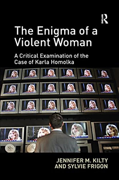 The Enigma Of A Violent Woman: A Critical Examination Of The Case Of Karla Homolka-..