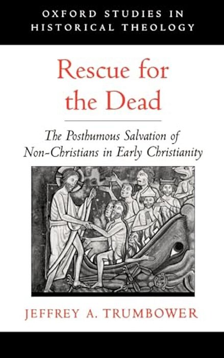 Rescue For The Dead: The Posthumous Salvation Of Non-Christians In Early Christianity-..