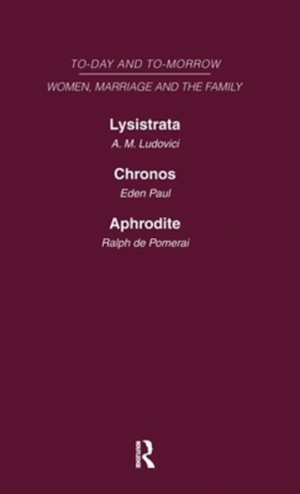 Today & Tomorrow Vol 4 Women, Marriage & The Family: Lysistrata, Or Woman's Future And Future Woman Chronos, Or The Future Of The Family Aphrodite Or-..