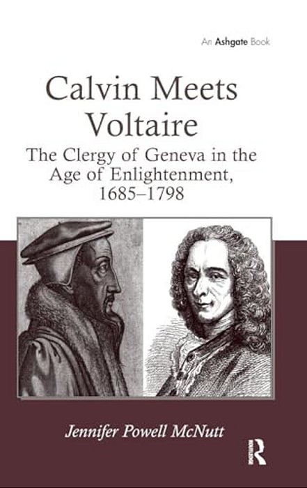 Calvin Meets Voltaire: The Clergy Of Geneva In The Age Of Enlightenment, 1685-1798-..