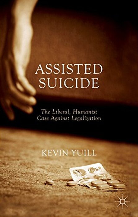 Assisted Suicide: The Liberal, Humanist Case Against Legalization-..
