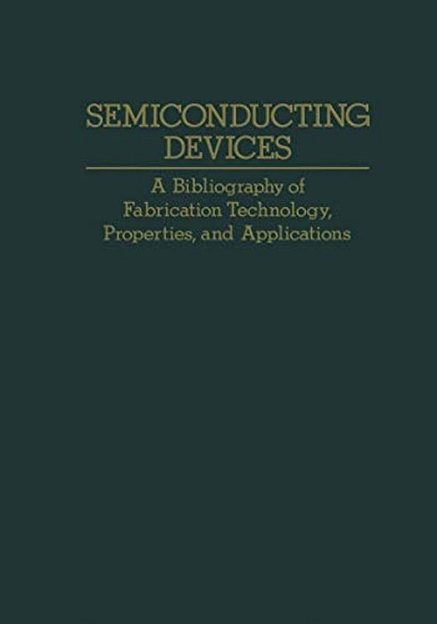 Semiconducting Devices: A Bibliography Of Fabrication Technology, Properties, And Applications-..