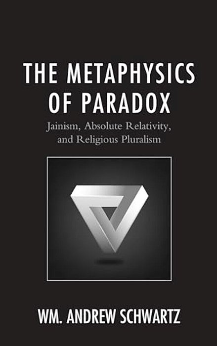 Metaphysics Of Paradox: Jainism, Absolute Relativity, And Religious Pluralism-..