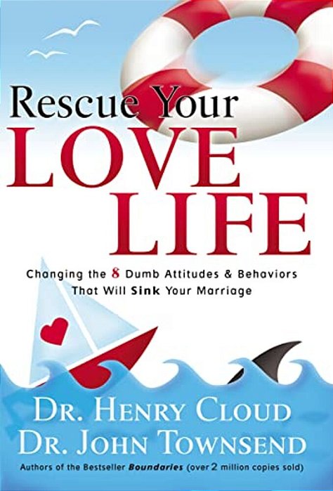 Rescue Your Love Life: Changing The 8 Dumb Attitudes And Behaviors That Will Sink Your Marriage-..