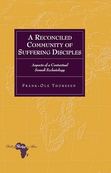 A Reconciled Community Of Suffering Disciples: Aspects Of A Contextual Somali Ecclesiology-..