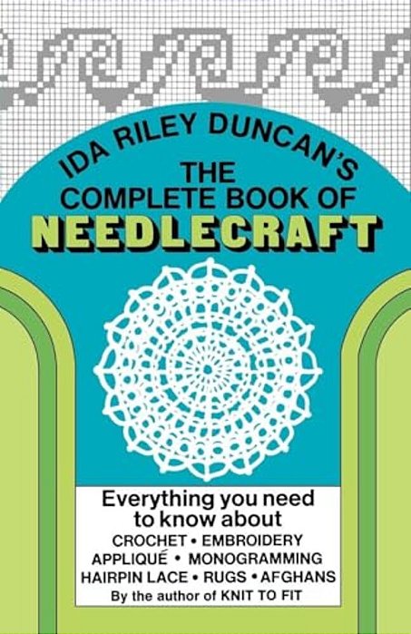 The Complete Book Of Needlecraft: Everything You Need To Know About Crochet, Embroidery, Applique, Monogramming, Hairpin Lace, Rugs, And Afghans-..