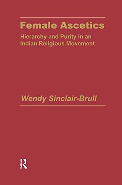 Female Ascetics: Hierarchy And Purity In Indian Religious Movements-..