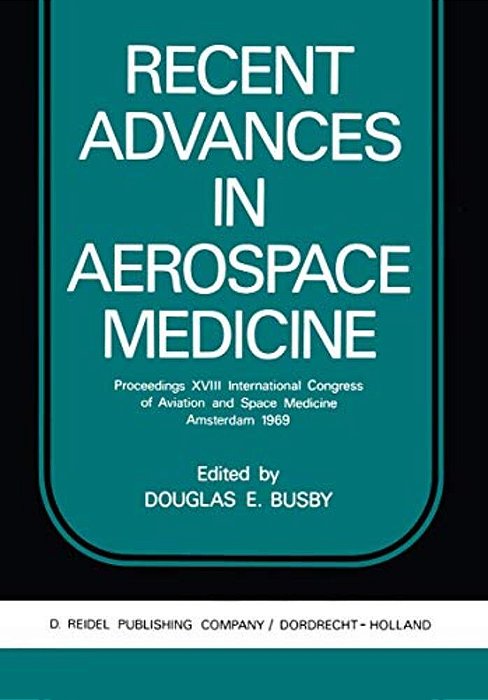 Recent Advances In Aerospace Medicine: Proceedings XVIII International Congress Of Aviation And Space Medicine Amsterdam 1969-..