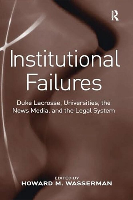 Institutional Failures: Duke Lacrosse, Universities, The News Media, And The Legal System-..