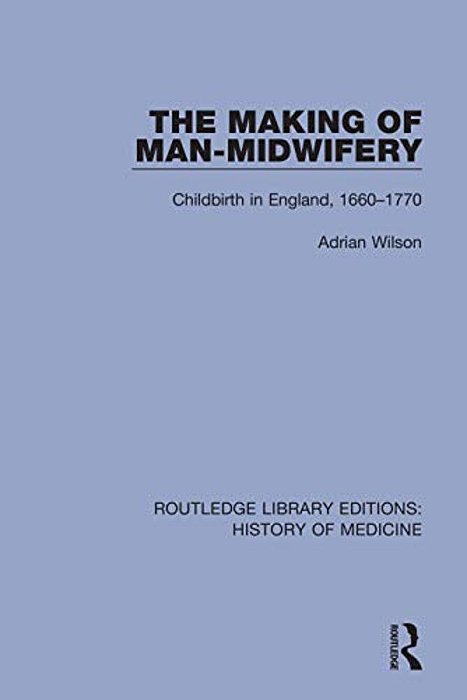 The Making Of Man-Midwifery: Childbirth In England, 1660-1770-..