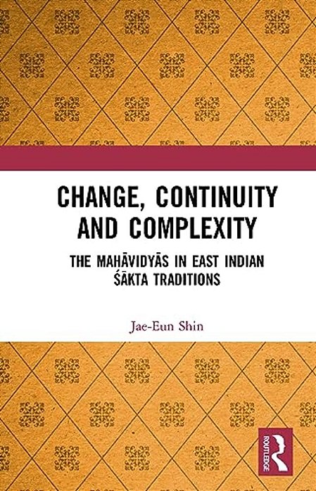 Change, Continuity And Complexity: The Mahavidyas In East Indian Sakta Traditions-..