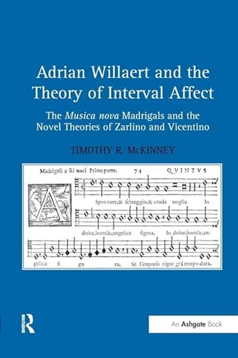 Adrian Willaert And The Theory Of Interval Affect: The Musica Nova Madrigals And The Novel Theories Of Zarlino And Vicentino-..