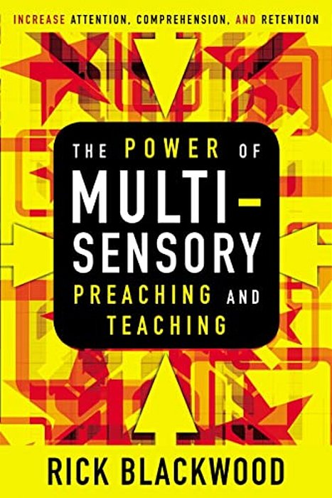 The Power Of Multisensory Preaching And Teaching: Increase Attention, Comprehension, And Retention-..