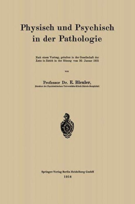 Physisch Und Psychisch In Der Pathologie: Nach Einem Vortrag, Gehalten In Der Gesellschaft Der Ärzte In Zürich In Der Sitzung Vom 30. Januar 1915-..