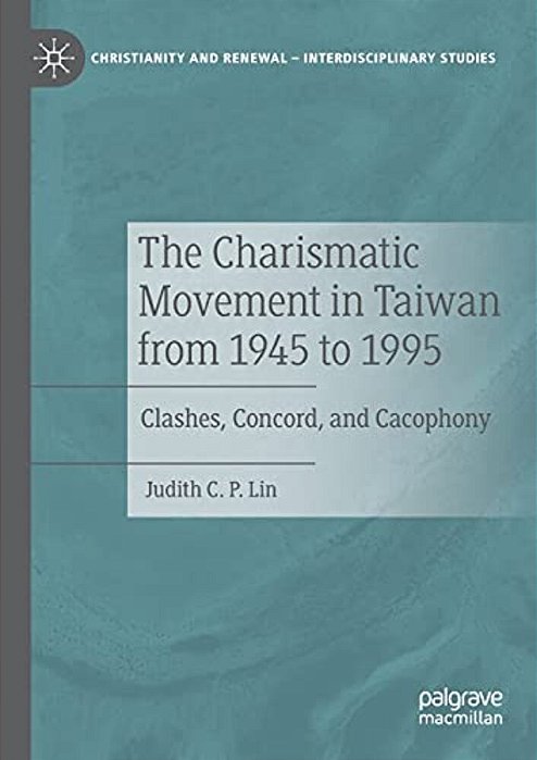 The Charismatic Movement In Taiwan From 1945 To 1995: Clashes, Concord, And Cacophony-..