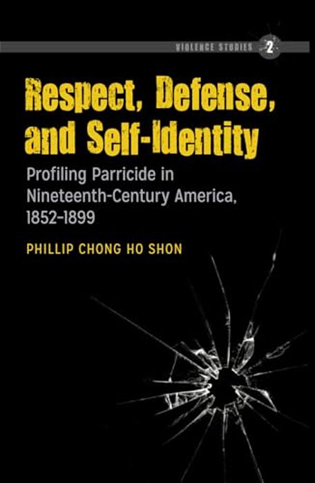 Respect, Defense, And Self-Identity: Profiling Parricide In Nineteenth-Century America, 1852-1899-..