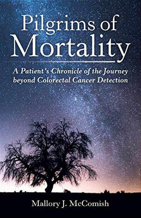 Pilgrims Of Mortality: A Patient's Chronicle Of The Journey Beyond Colorectal Cancer Detection-..
