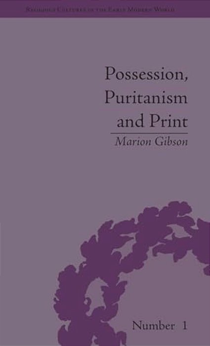 Possession, Puritanism And Print: Darrell, Harsnett, Shakespeare And The Elizabethan Exorcism Controversy-..