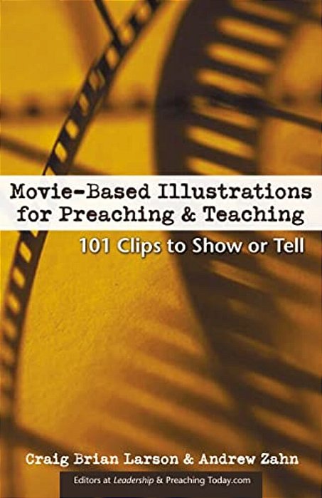 Movie-Based Illustrations For Preaching And Teaching: 101 Clips To Show Or Tell-..
