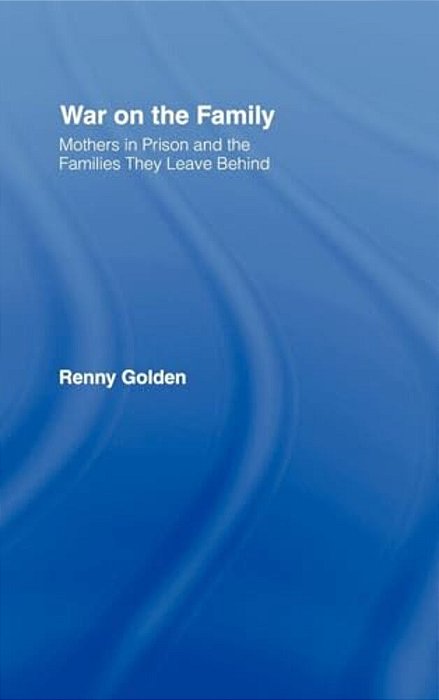 War On The Family: Mothers In Prison And The Families They Leave Behind-..