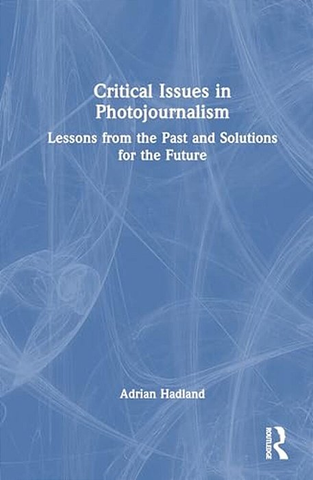 Critical Issues In Photojournalism: Lessons From The Past And Solutions For The Future-..