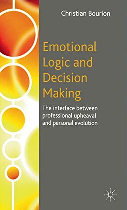 Emotional Logic And Decision Making: The Interface Between Professional Upheaval And Personal Evolution-..