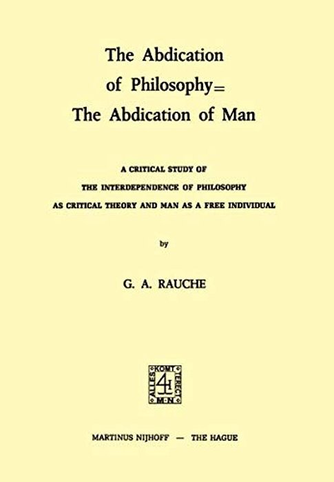 The Abdication Of Philosophy  The Abdication Of Man: A Critical Study Of The Interdependence Of Philosophy As Critical Theory And Man As A Free Indiv-..