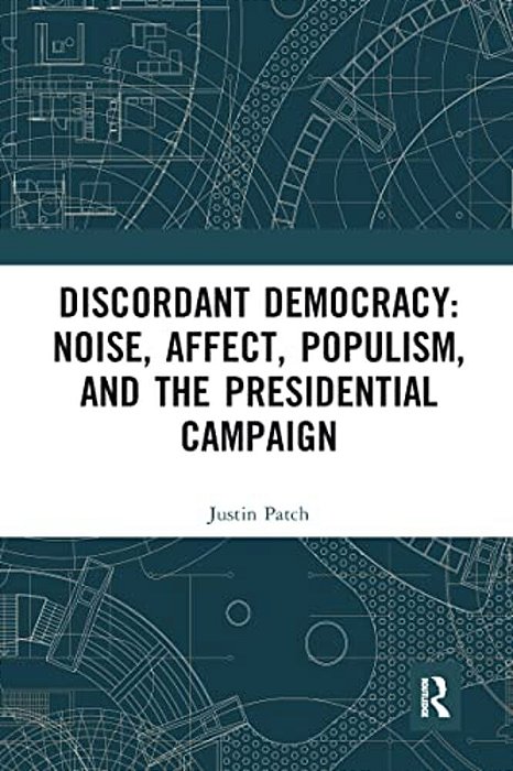 Discordant Democracy: Noise, Affect, Populism, And The Presidential Campaign-..