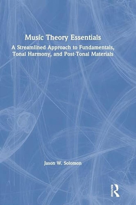 Music Theory Essentials: A Streamlined Approach To Fundamentals, Tonal Harmony, And Post-Tonal Materials-..
