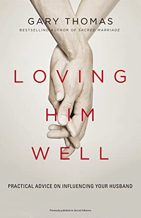 Loving Him Well: Practical Advice On Influencing Your Husband-..