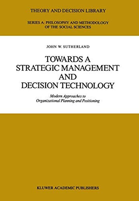 Towards A Strategic Management And Decision Technology: Modern Approaches To Organizational Planning And Positioning-..