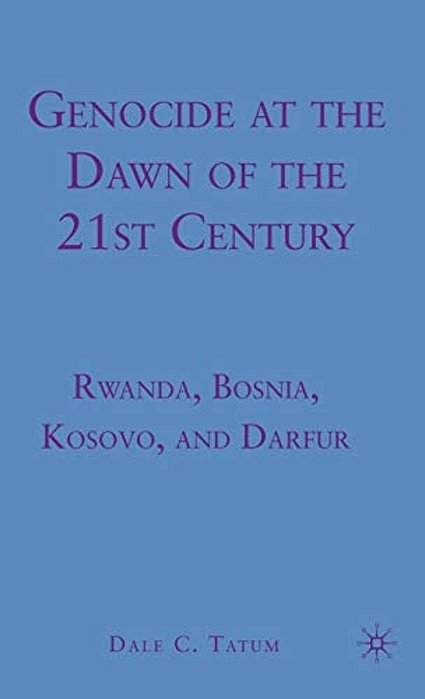 Genocide At The Dawn Of The Twenty-First Century: Rwanda, Bosnia, Kosovo, And Darfur-..