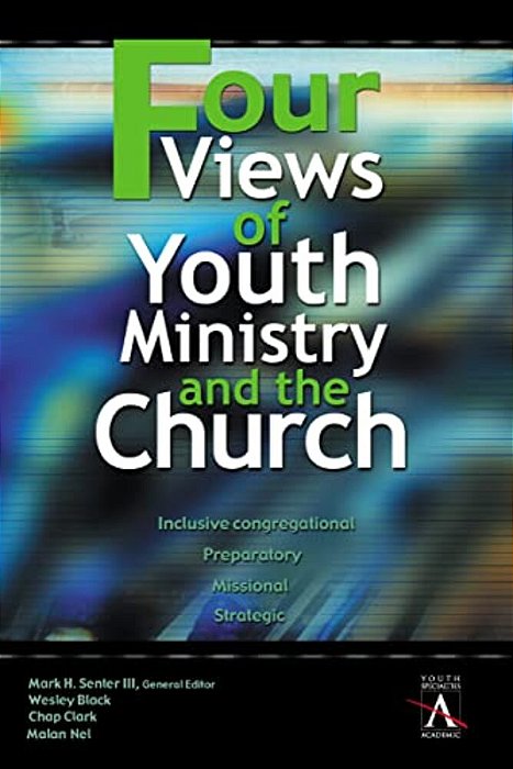 Four Views Of Youth Ministry And The Church: Inclusive Congregational, Preparatory, Missional, Strategic-..