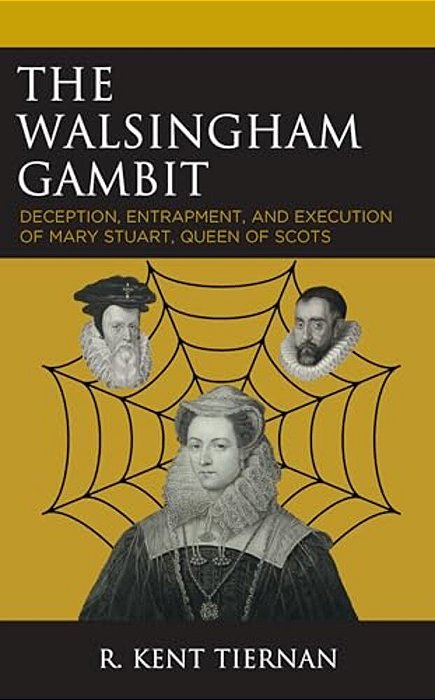 The Walsingham Gambit: Deception, Entrapment, And Execution Of Mary Stuart, Queen Of Scots-..