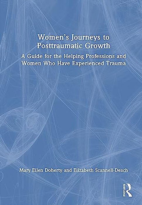 Women's Journeys To Posttraumatic Growth: A Guide For The Helping Professions And Women Who Have Experienced Trauma-..