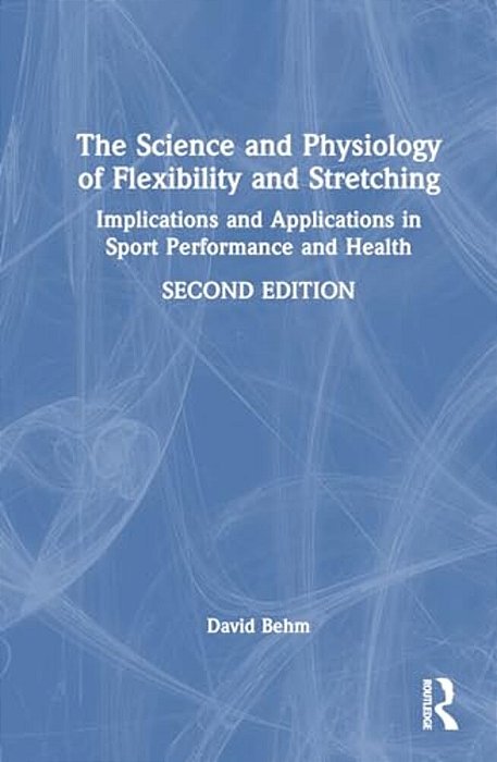 The Science And Physiology Of Flexibility And Stretching: Implications And Applications In Sport Performance And Health-..