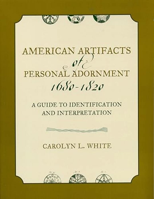 American Artifacts Of Personal Adornment, 1680-1820: A Guide To Identification And Interpretation-..