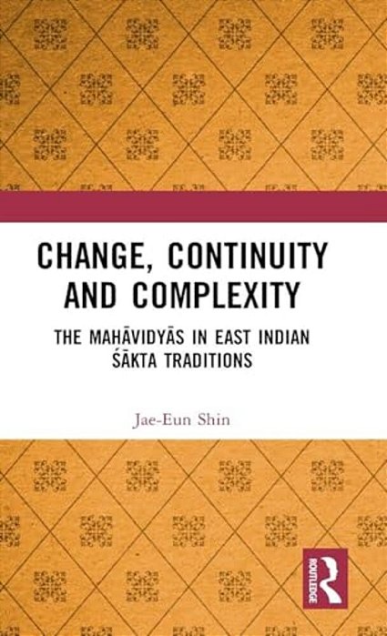 Change, Continuity And Complexity: The Mahavidyas In East Indian Sakta Traditions-..