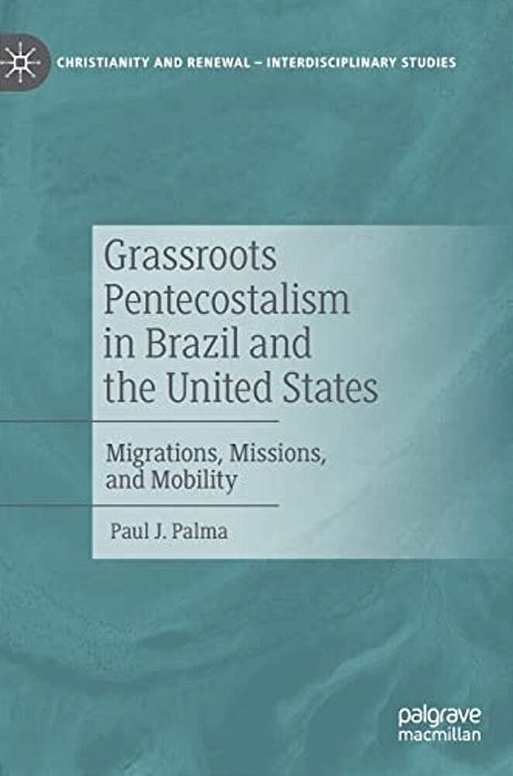 Grassroots Pentecostalism In Brazil And The United States: Migrations, Missions, And Mobility-..