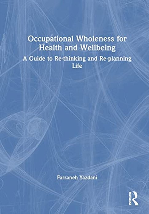 Occupational Wholeness For Health And Wellbeing: A Guide To Re-Thinking And Re-Planning Life-..