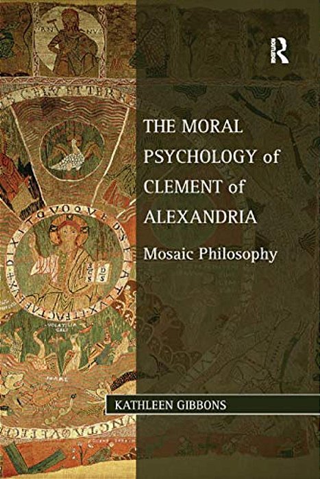 The Moral Psychology Of Clement Of Alexandria: Mosaic Philosophy-..
