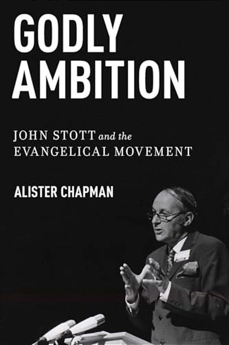 Godly Ambition: John Stott And The Evangelical Movement-..