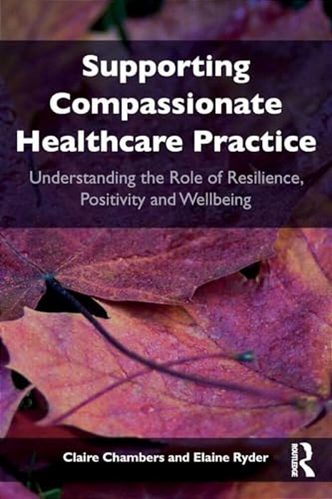 Supporting Compassionate Healthcare Practice: Understanding The Role Of Resilience, Positivity And Wellbeing-..