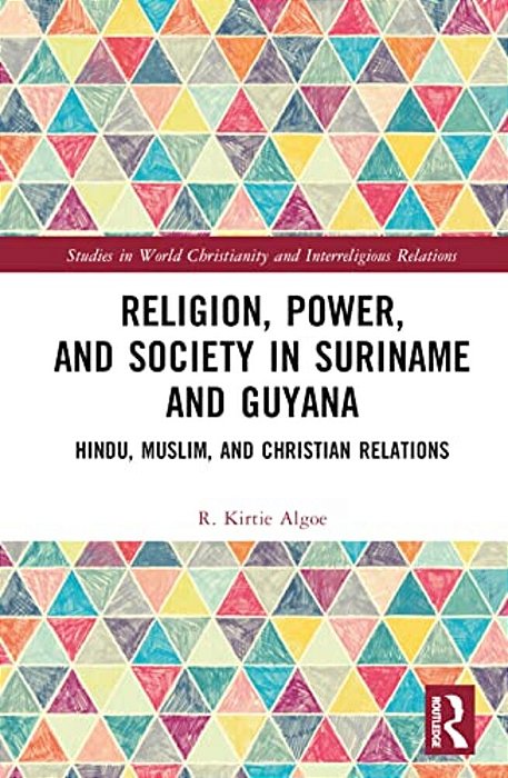 Religion, Power, And Society In Suriname And Guyana: Hindu, Muslim, And Christian Relations-..