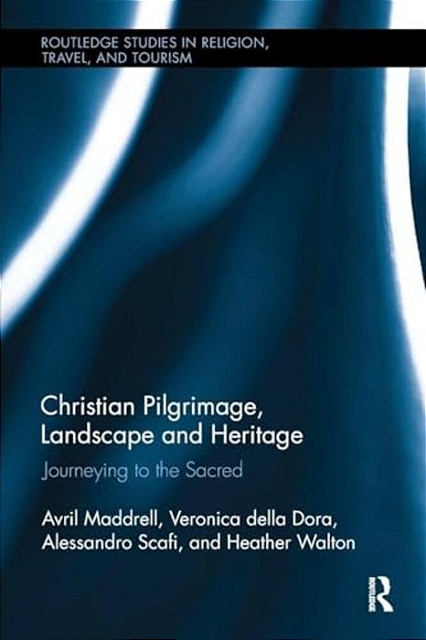 Christian Pilgrimage, Landscape And Heritage: Journeying To The Sacred-..